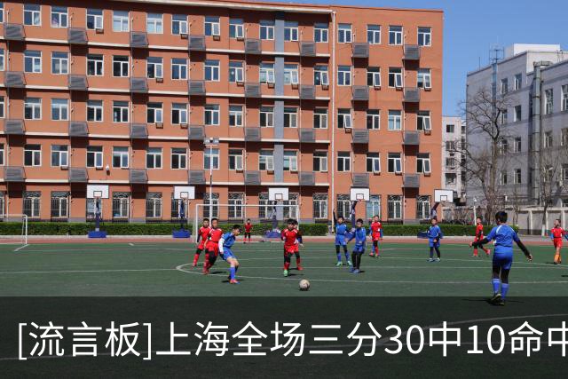 [流言板]上海全场三分30中10命中率33.3%，深圳三分28中7命中率25%